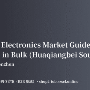 Futian Electronics Market Guide: What to Buy in Bulk (Huaqiangbei Sourcing Playbook)